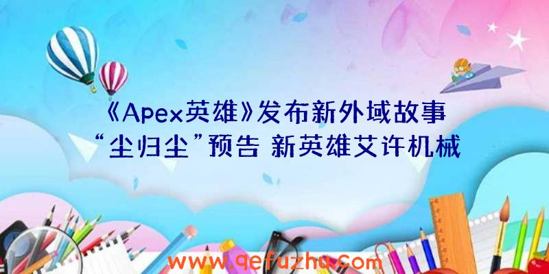 《Apex英雄》发布新外域故事“尘归尘”预告